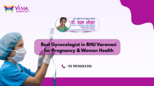Best Gynecologist in BHU Varanasi for Pregnancy & Women Health